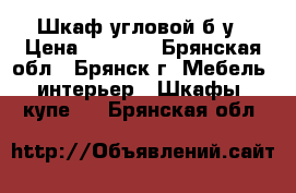 Шкаф угловой б/у › Цена ­ 9 900 - Брянская обл., Брянск г. Мебель, интерьер » Шкафы, купе   . Брянская обл.